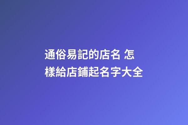 通俗易記的店名 怎樣給店鋪起名字大全